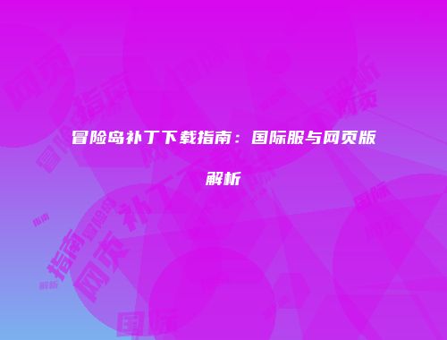 冒险岛补丁下载指南：国际服与网页版解析