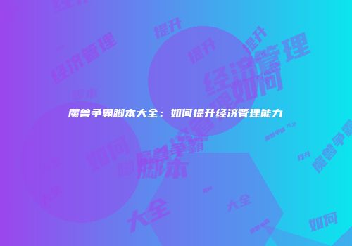 魔兽争霸脚本大全：如何提升经济管理能力