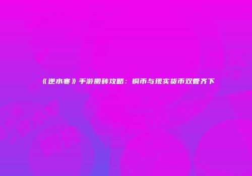 《逆水寒》手游搬砖攻略：铜币与现实货币双管齐下