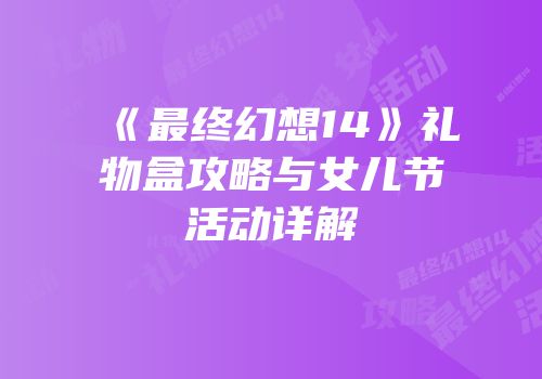 《最终幻想14》礼物盒攻略与女儿节活动详解