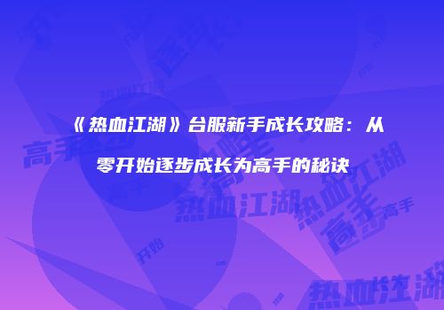 《热血江湖》台服新手成长攻略：从零开始逐步成长为高手的秘诀