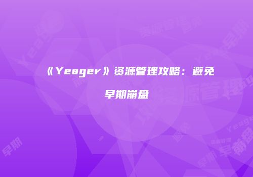 《Yeager》资源管理攻略：避免早期崩盘