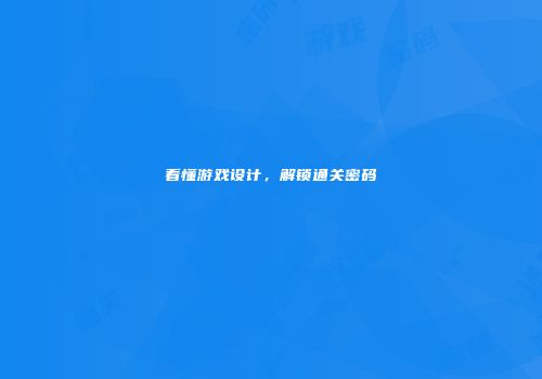 看懂游戏设计，解锁通关密码