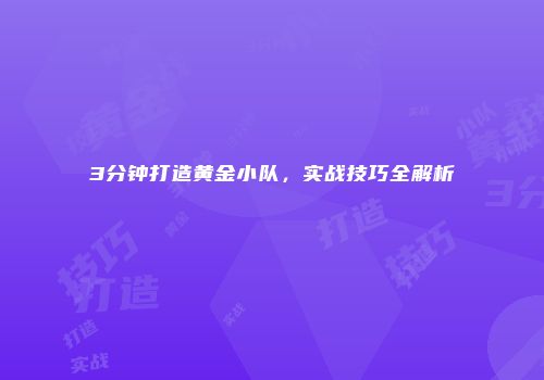 3分钟打造黄金小队，实战技巧全解析