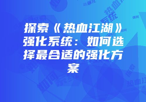 探索《热血江湖》强化系统：如何选择最合适的强化方案