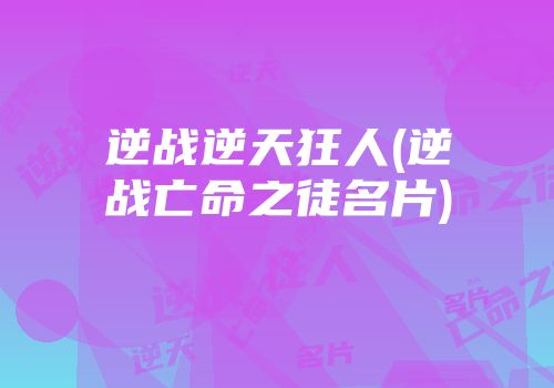逆战逆天狂人(逆战亡命之徒名片)