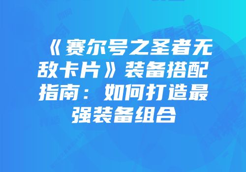 《赛尔号之圣者无敌卡片》装备搭配指南:如何打造最强装备组合