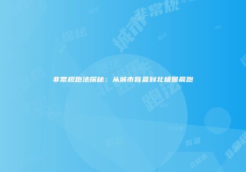 非常规跑法探秘：从城市盲盒到北极圈晨跑