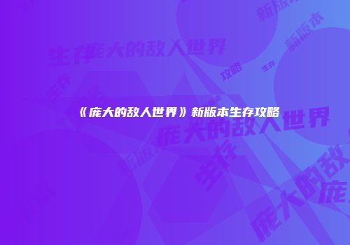 《庞大的敌人世界》新版本生存攻略