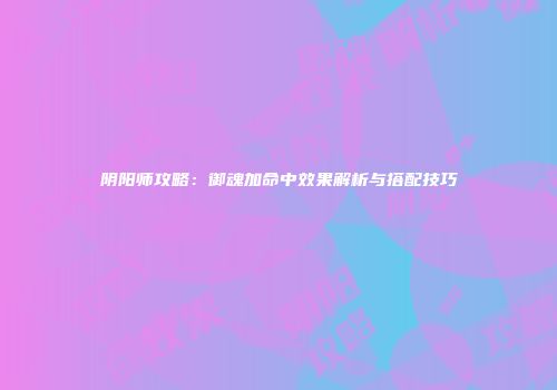 阴阳师攻略：御魂加命中效果解析与搭配技巧