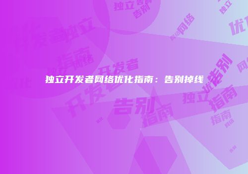 独立开发者网络优化指南：告别掉线