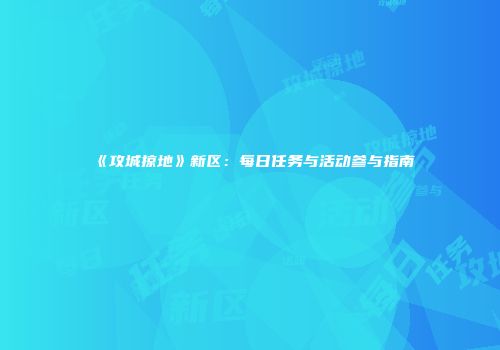 《攻城掠地》新区：每日任务与活动参与指南