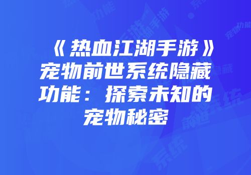 《热血江湖手游》宠物前世系统隐藏功能：探索未知的宠物秘密