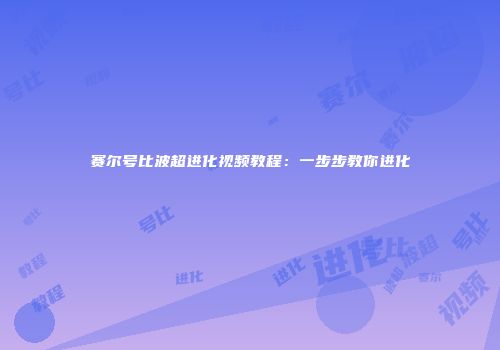 赛尔号比波超进化视频教程：一步步教你进化