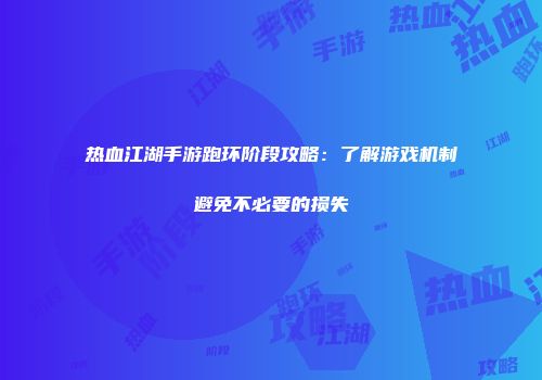 热血江湖手游跑环阶段攻略：了解游戏机制避免不必要的损失