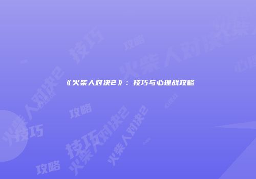 《火柴人对决2》：技巧与心理战攻略