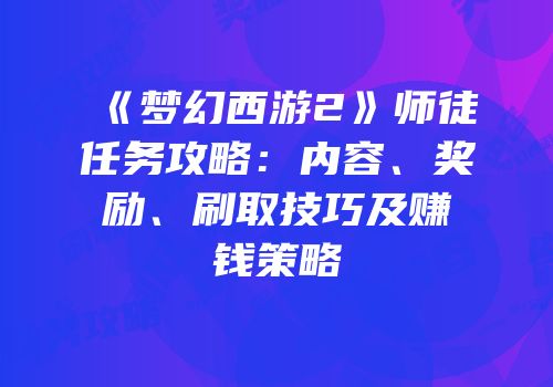 《梦幻西游2》师徒任务攻略：内容、奖励、刷取技巧及赚钱策略