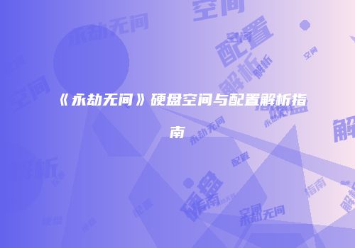 《永劫无间》硬盘空间与配置解析指南