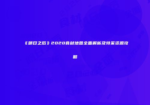 《明日之后》2020食材地图全面解析及特采资源攻略