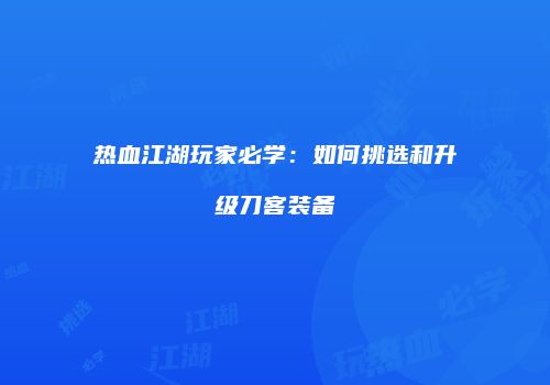 热血江湖玩家必学：如何挑选和升级刀客装备