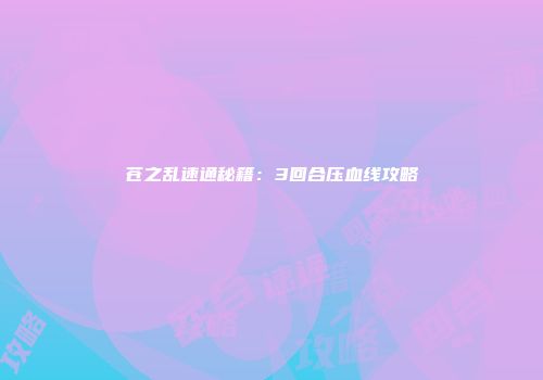 苍之乱速通秘籍：3回合压血线攻略