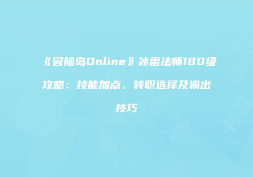《冒险岛Online》冰雷法师180级攻略：技能加点、转职选择及输出技巧