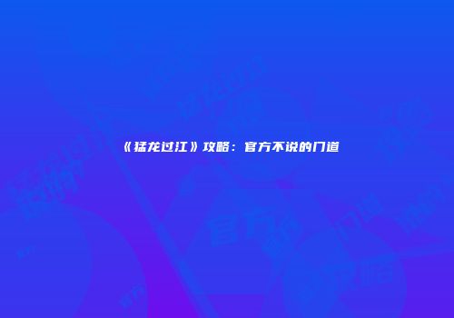 《猛龙过江》攻略：官方不说的门道
