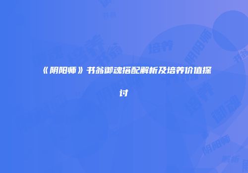 《阴阳师》书翁御魂搭配解析及培养价值探讨
