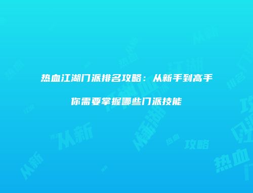 热血江湖门派排名攻略：从新手到高手你需要掌握哪些门派技能