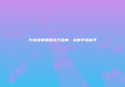 方块战争跳跃技巧宝典：从新手到高手