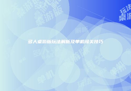 多人桌游版玩法解析及单机闯关技巧