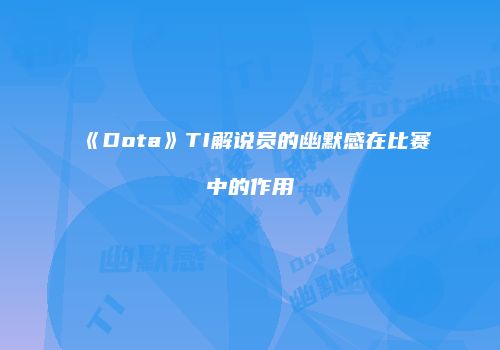 《Dota》TI解说员的幽默感在比赛中的作用