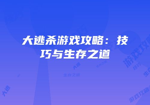 大逃杀游戏攻略：技巧与生存之道