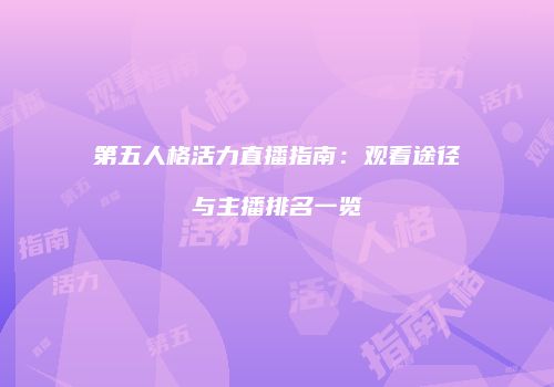 第五人格活力直播指南：观看途径与主播排名一览