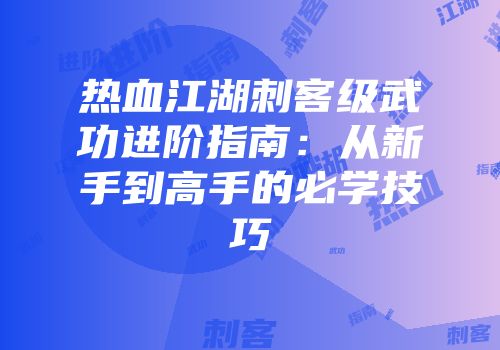 热血江湖刺客级武功进阶指南：从新手到高手的必学技巧