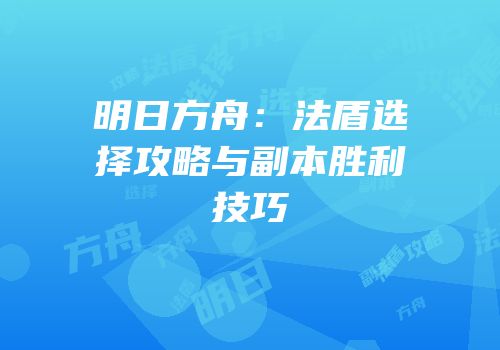 明日方舟：法盾选择攻略与副本胜利技巧