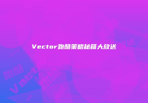 Vector跑酷策略秘籍大放送