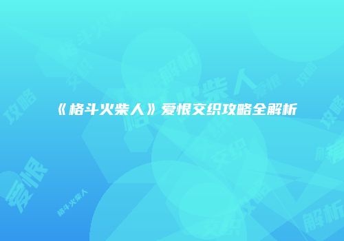 《格斗火柴人》爱恨交织攻略全解析