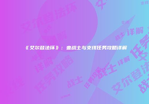 《艾尔登法环》：壶战士与支线任务攻略详解