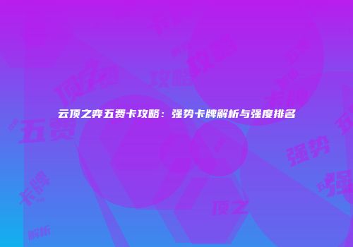 云顶之弈五费卡攻略：强势卡牌解析与强度排名