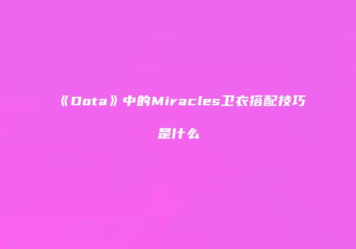 《Dota》中的Miracles卫衣搭配技巧是什么