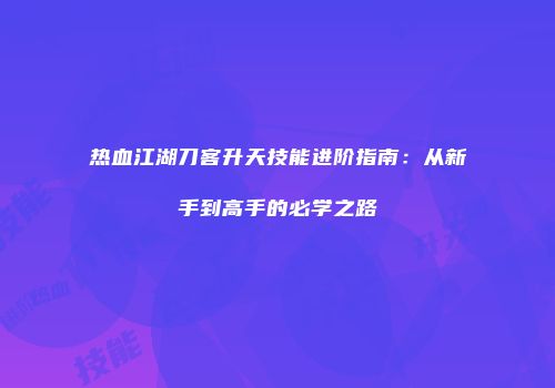 热血江湖刀客升天技能进阶指南：从新手到高手的必学之路