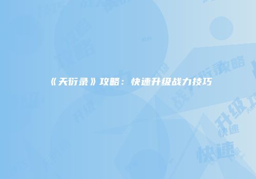 《天衍录》攻略：快速升级战力技巧