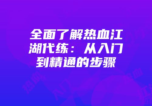 全面了解热血江湖代练：从入门到精通的步骤