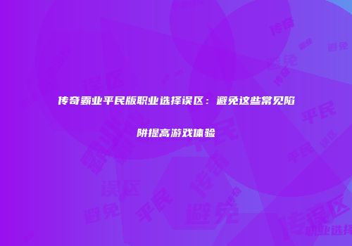 传奇霸业平民版职业选择误区：避免这些常见陷阱提高游戏体验