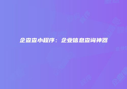 企查查小程序：企业信息查询神器