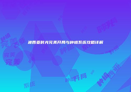 波西亚时光完美开局与种植系统攻略详解