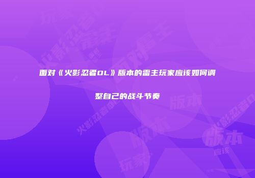 面对《火影忍者OL》版本的雷主玩家应该如何调整自己的战斗节奏