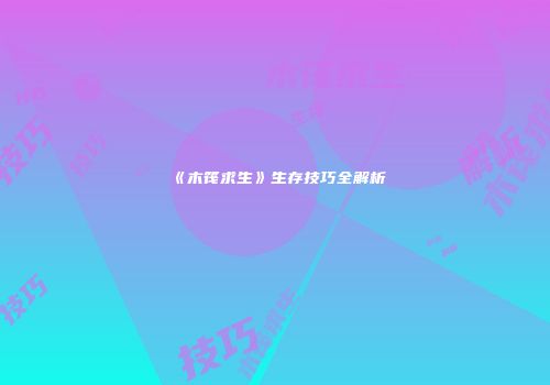 《木筏求生》生存技巧全解析