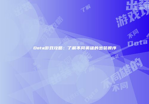 Dota游戏攻略：了解不同英雄的出装顺序